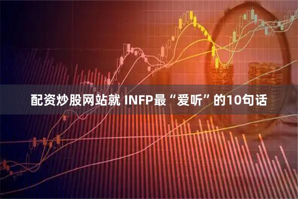 配资炒股网站就 INFP最“爱听”的10句话