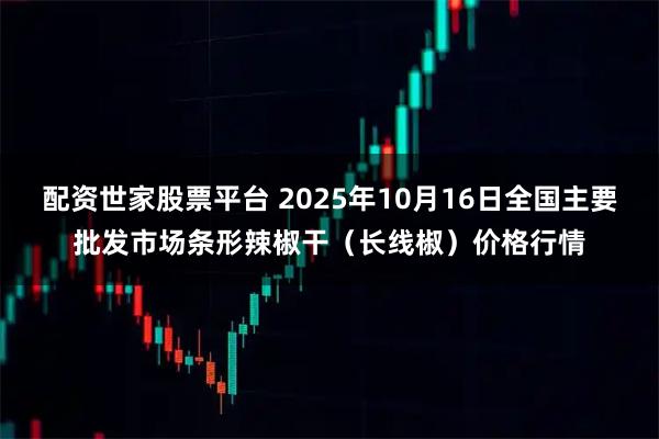 配资世家股票平台 2025年10月16日全国主要批发市场条形辣椒干（长线椒）价格行情