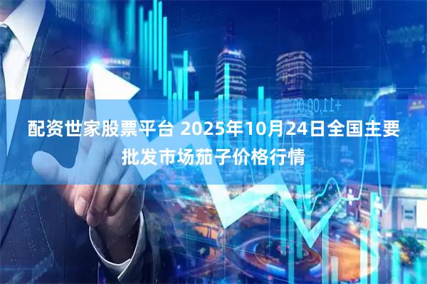 配资世家股票平台 2025年10月24日全国主要批发市场茄子价格行情