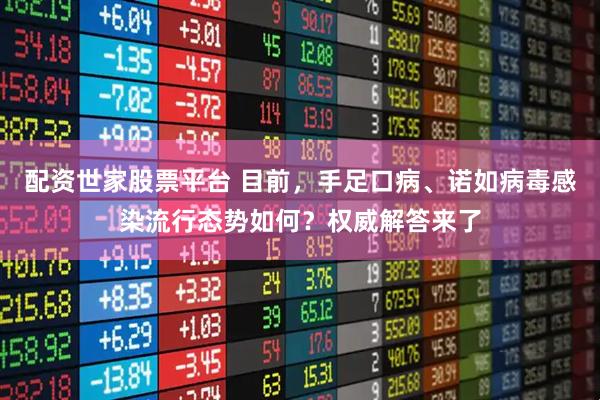 配资世家股票平台 目前，手足口病、诺如病毒感染流行态势如何？权威解答来了