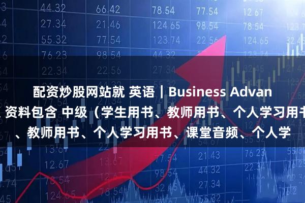配资炒股网站就 英语｜Business Advantage商务英语 含音频 资料包含 中级（学生用书、教师用书、个人学习用书、课堂音频、个人学