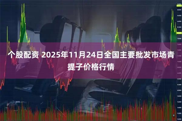 个股配资 2025年11月24日全国主要批发市场青提子价格行情