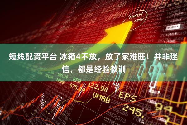 短线配资平台 冰箱4不放，放了家难旺！并非迷信，都是经验教训