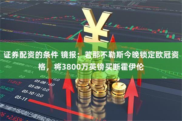 证券配资的条件 镜报：若那不勒斯今晚锁定欧冠资格，将3800万英镑买断霍伊伦