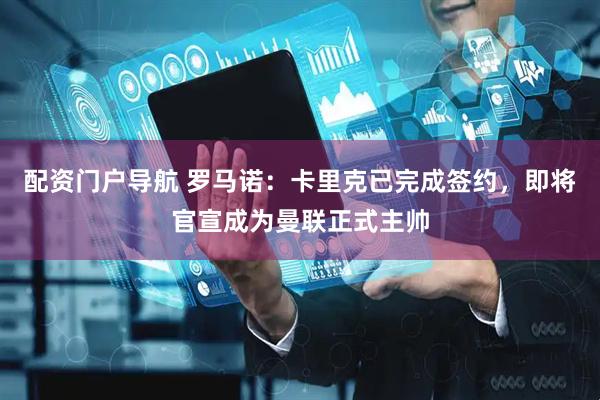 配资门户导航 罗马诺：卡里克已完成签约，即将官宣成为曼联正式主帅