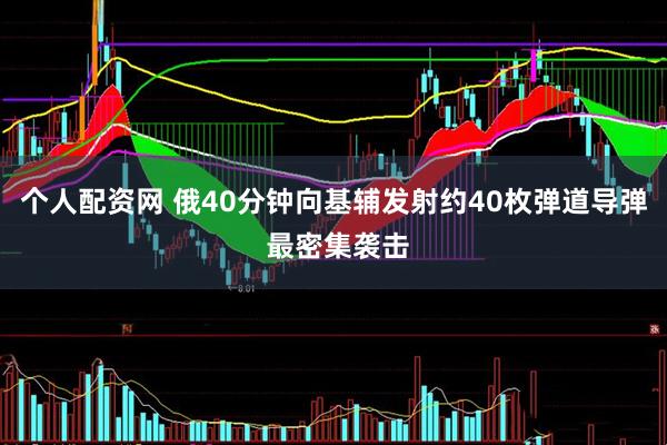 个人配资网 俄40分钟向基辅发射约40枚弹道导弹 最密集袭击